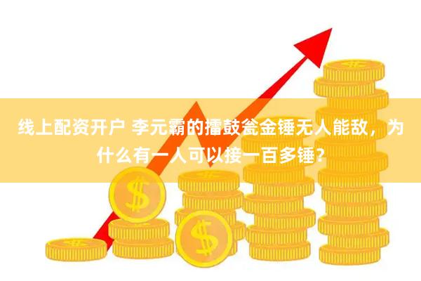 线上配资开户 李元霸的擂鼓瓮金锤无人能敌，为什么有一人可以接一百多锤？